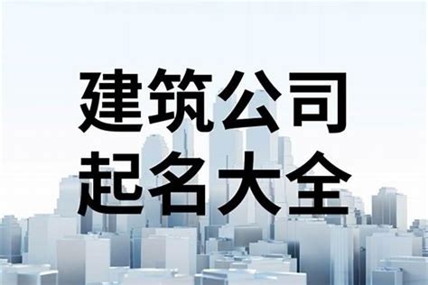 建設公司取名|简单大气建筑公司名字 工程公司取名字大全